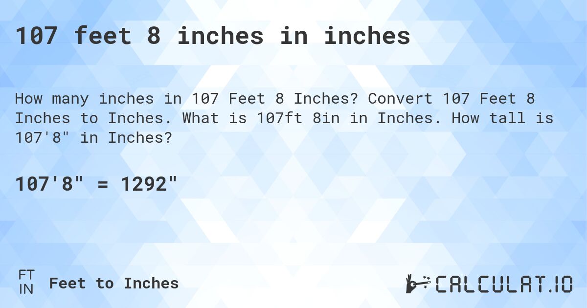 107 feet 8 inches in inches. Convert 107 Feet 8 Inches to Inches. What is 107ft 8in in Inches. How tall is 107'8 in Inches?