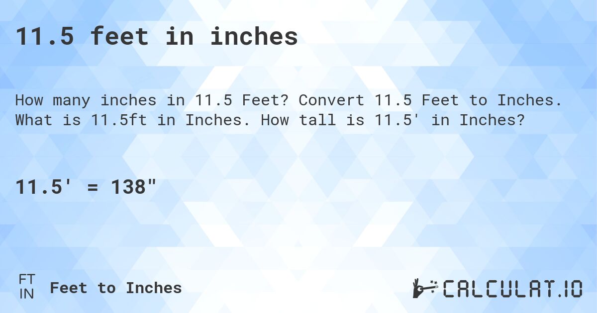 11.5 feet in inches. Convert 11.5 Feet to Inches. What is 11.5ft in Inches. How tall is 11.5' in Inches?