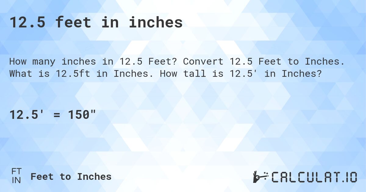 12.5 feet in inches. Convert 12.5 Feet to Inches. What is 12.5ft in Inches. How tall is 12.5' in Inches?