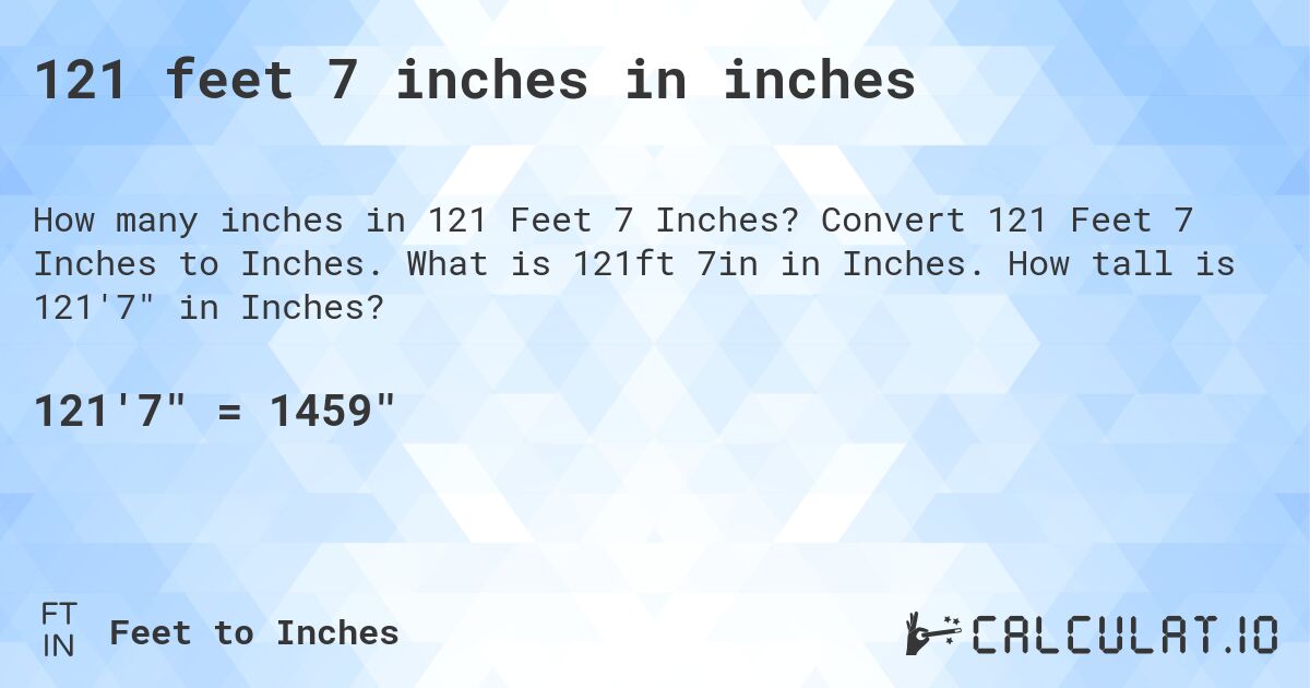 121 feet 7 inches in inches. Convert 121 Feet 7 Inches to Inches. What is 121ft 7in in Inches. How tall is 121'7 in Inches?