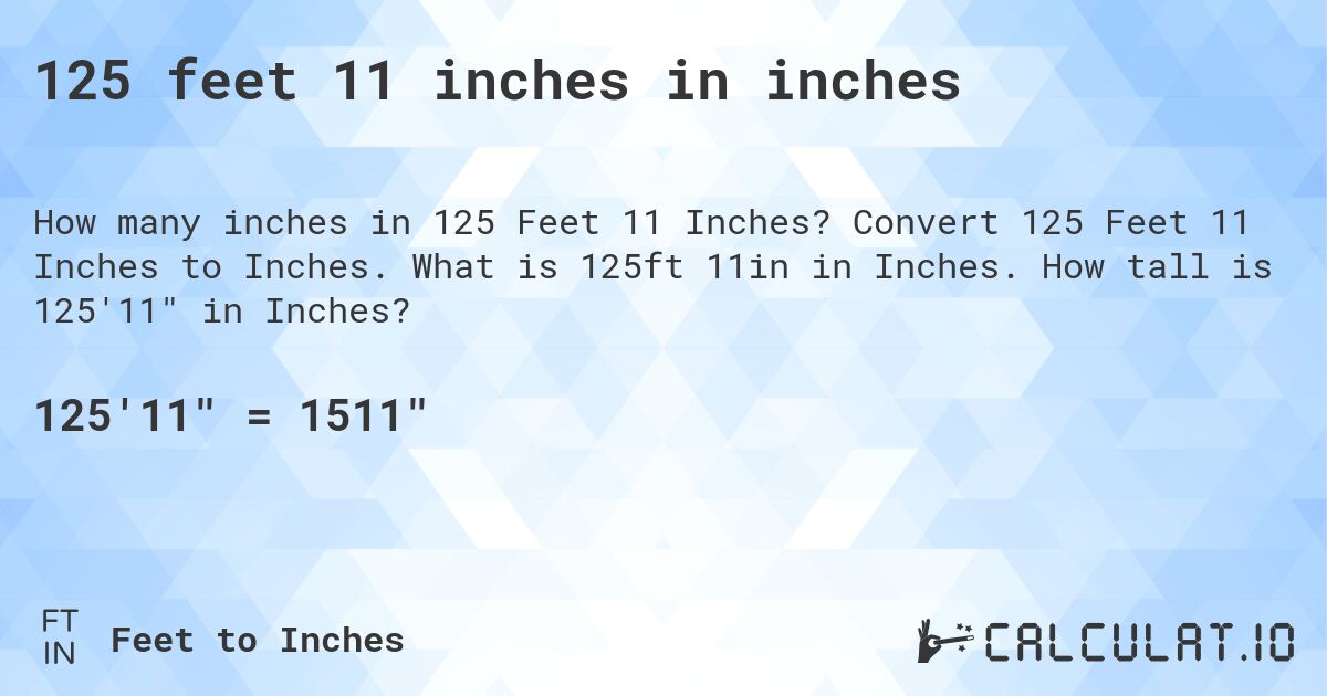 125 feet 11 inches in inches. Convert 125 Feet 11 Inches to Inches. What is 125ft 11in in Inches. How tall is 125'11 in Inches?