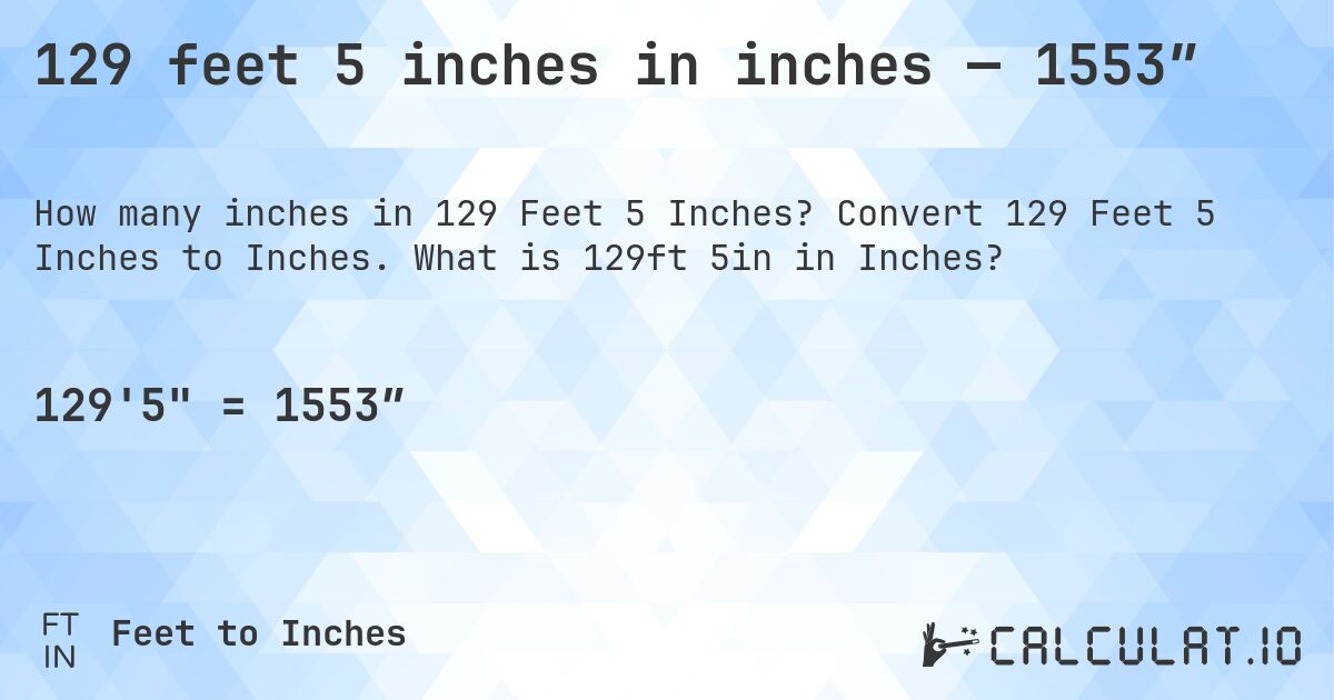129 feet 5 inches in inches — 1553″. Convert 129 Feet 5 Inches to Inches. What is 129ft 5in in Inches?