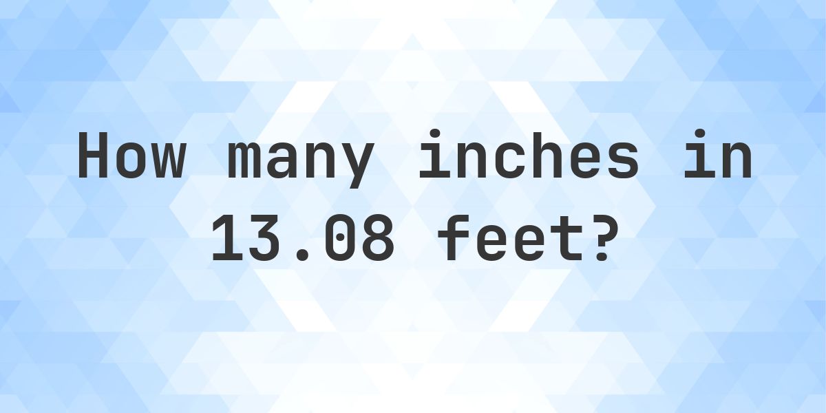 13.08 feet in inches — 156.96″ - Calculatio
