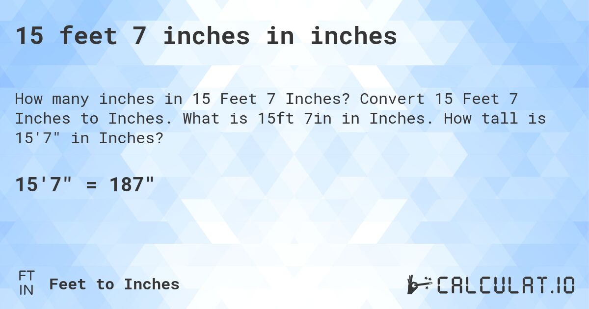 15 feet, 7 inches in inches. Convert 15 Feet, 7 Inches to Inches. What is 15 ft, 7 in in Inches. How tall is 15′7″ in Inches?