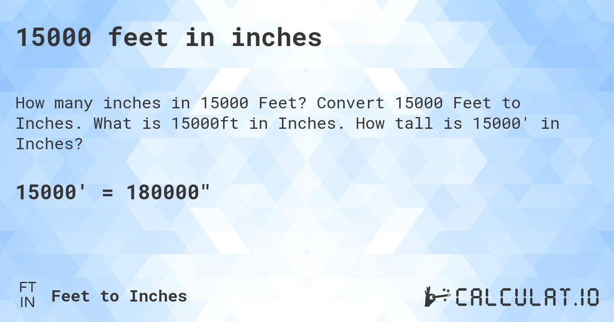 15000 feet in inches. Convert 15000 Feet to Inches. What is 15000ft in Inches. How tall is 15000' in Inches?