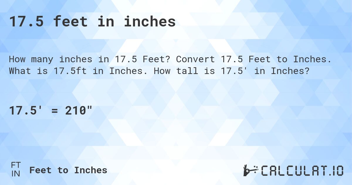 17.5 feet in inches. Convert 17.5 Feet to Inches. What is 17.5ft in Inches. How tall is 17.5' in Inches?