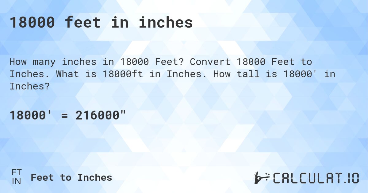 18000 feet in inches. Convert 18000 Feet to Inches. What is 18000ft in Inches. How tall is 18000' in Inches?