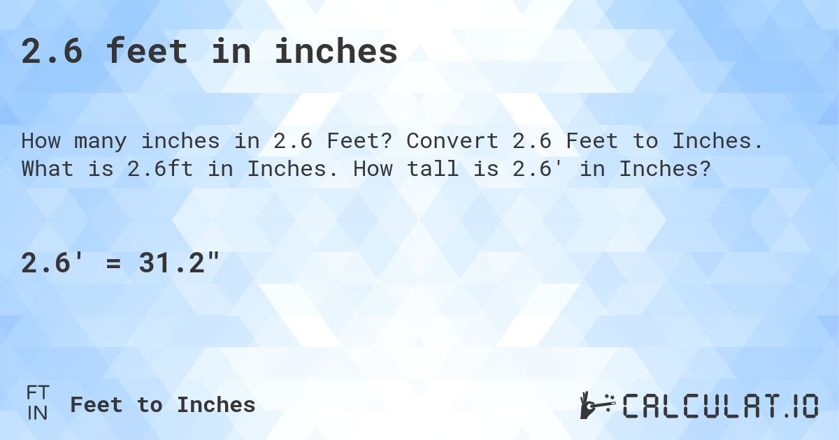 2.6 feet in inches. Convert 2.6 Feet to Inches. What is 2.6ft in Inches. How tall is 2.6' in Inches?