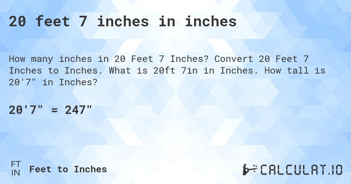 20 feet 7 inches in inches. Convert 20 Feet 7 Inches to Inches. What is 20ft 7in in Inches. How tall is 20'7 in Inches?