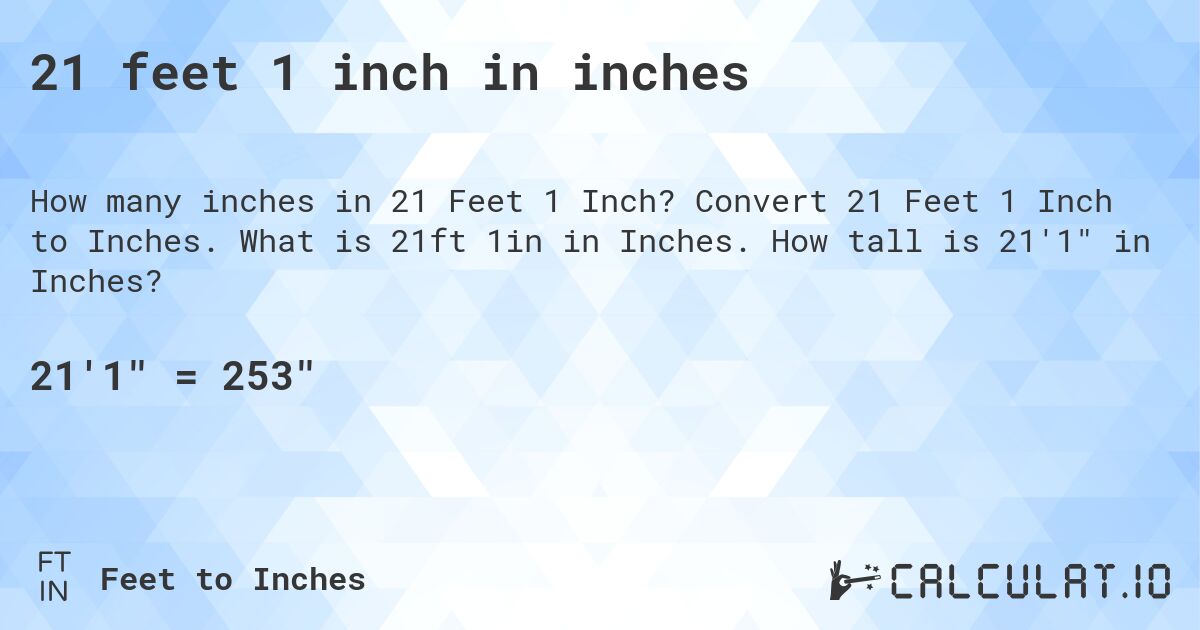 21 feet 1 inch in inches. Convert 21 Feet 1 Inch to Inches. What is 21ft 1in in Inches. How tall is 21'1 in Inches?