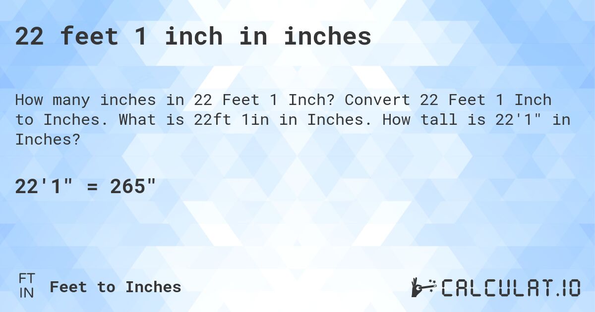 22 feet 1 inch in inches. Convert 22 Feet 1 Inch to Inches. What is 22ft 1in in Inches. How tall is 22'1 in Inches?