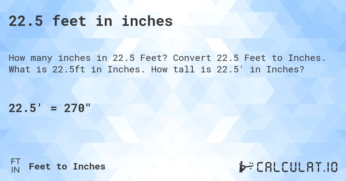 22.5 feet in inches. Convert 22.5 Feet to Inches. What is 22.5ft in Inches. How tall is 22.5' in Inches?