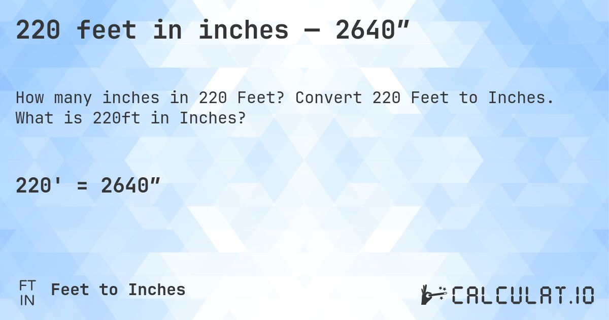 220 feet in inches — 2640″. Convert 220 Feet to Inches. What is 220ft in Inches?