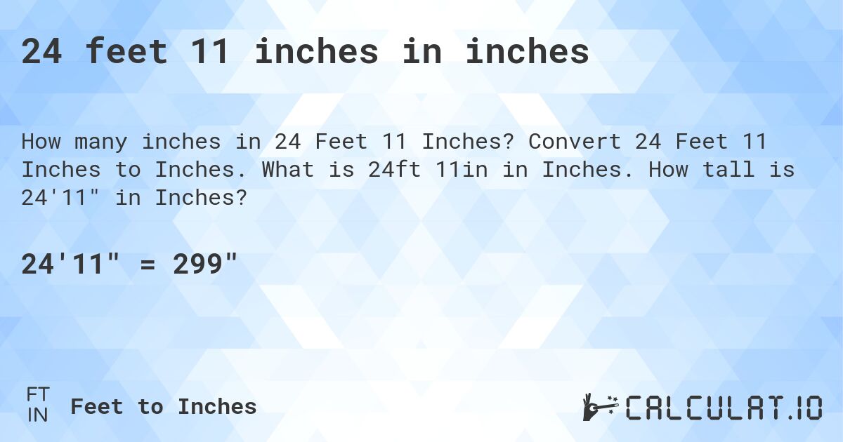 24 feet 11 inches in inches. Convert 24 Feet 11 Inches to Inches. What is 24ft 11in in Inches. How tall is 24'11 in Inches?