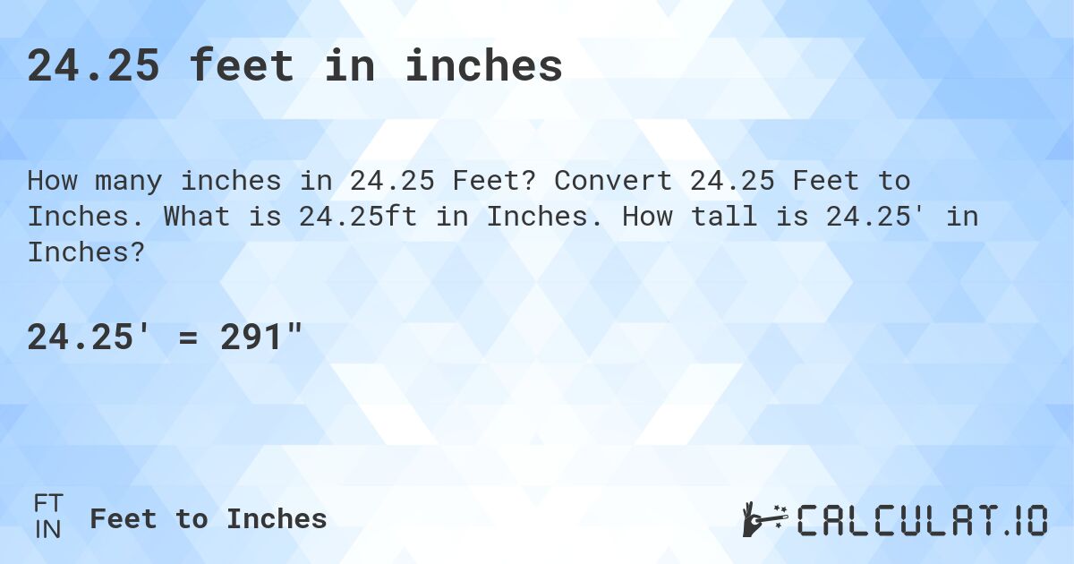 24.25 feet in inches. Convert 24.25 Feet to Inches. What is 24.25ft in Inches. How tall is 24.25' in Inches?