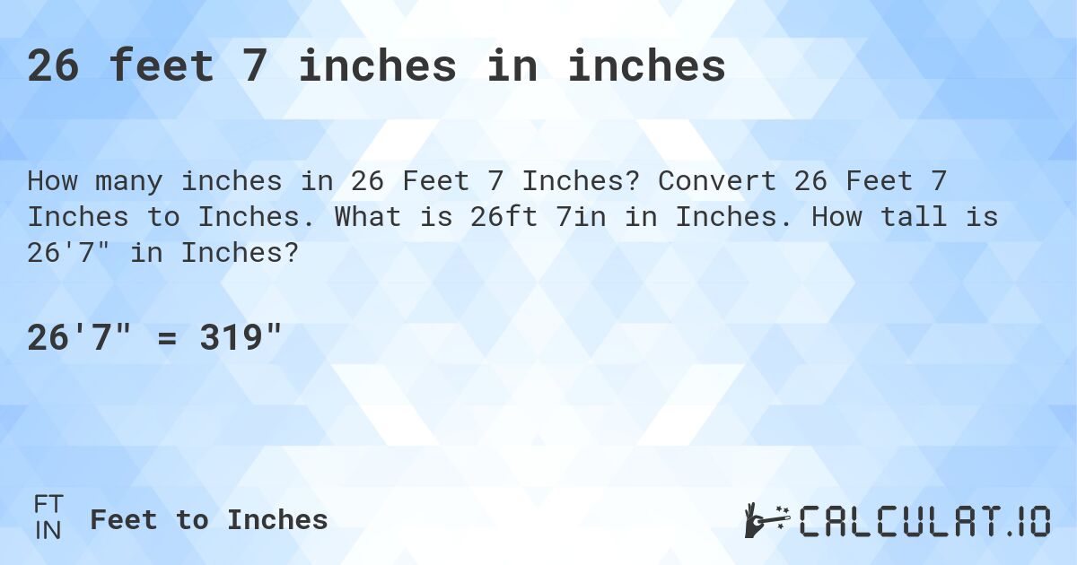 26 feet 7 inches in inches. Convert 26 Feet 7 Inches to Inches. What is 26ft 7in in Inches. How tall is 26'7 in Inches?