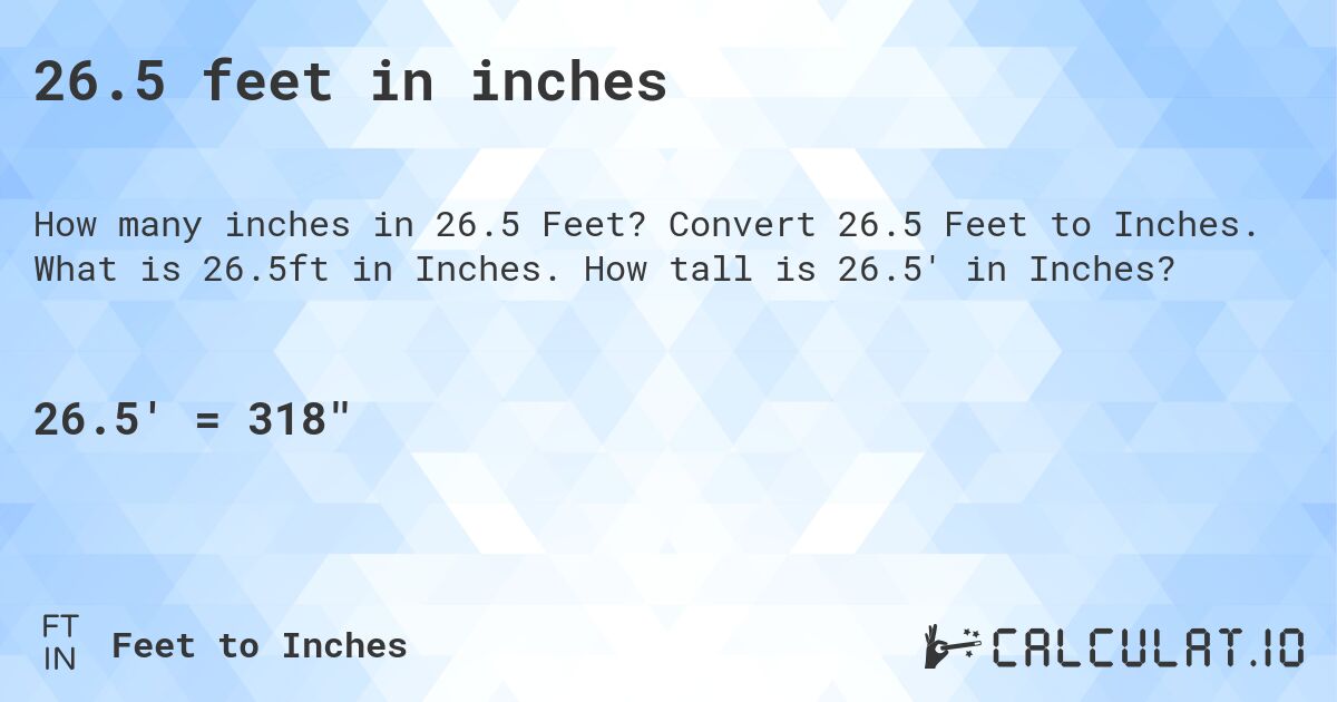 26.5 feet in inches. Convert 26.5 Feet to Inches. What is 26.5ft in Inches. How tall is 26.5' in Inches?