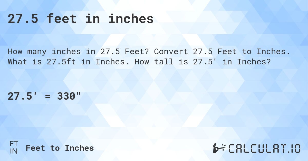 27.5 feet in inches. Convert 27.5 Feet to Inches. What is 27.5ft in Inches. How tall is 27.5' in Inches?