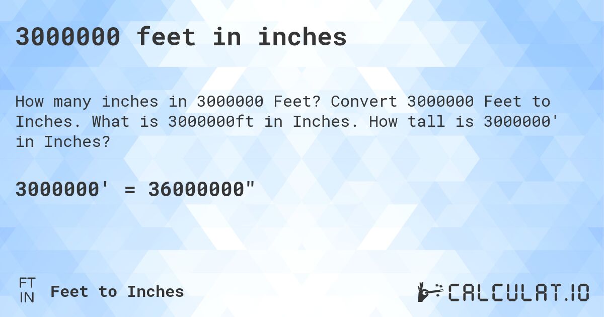 3000000 feet in inches. Convert 3000000 Feet to Inches. What is 3000000ft in Inches. How tall is 3000000' in Inches?