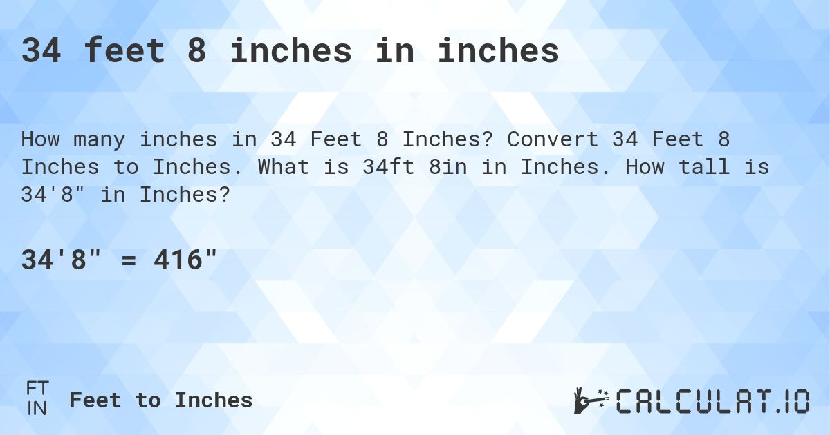 34 feet 8 inches in inches. Convert 34 Feet 8 Inches to Inches. What is 34ft 8in in Inches. How tall is 34'8 in Inches?