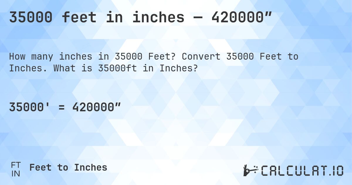 35000 feet in inches — 420000″. Convert 35000 Feet to Inches. What is 35000ft in Inches?