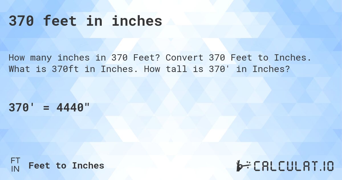 370 feet in inches. Convert 370 Feet to Inches. What is 370ft in Inches. How tall is 370' in Inches?