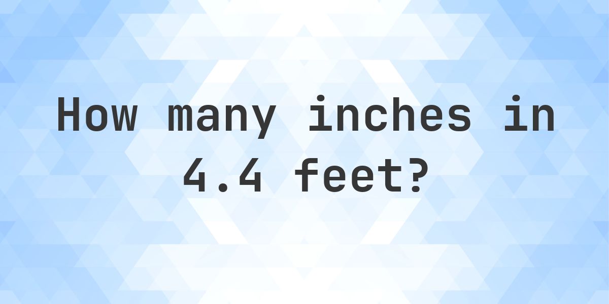 4.4 feet in inches — 52.8″ - Calculatio