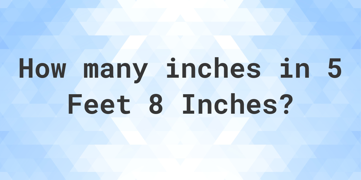 5 feet 8 inches in inches Calculatio