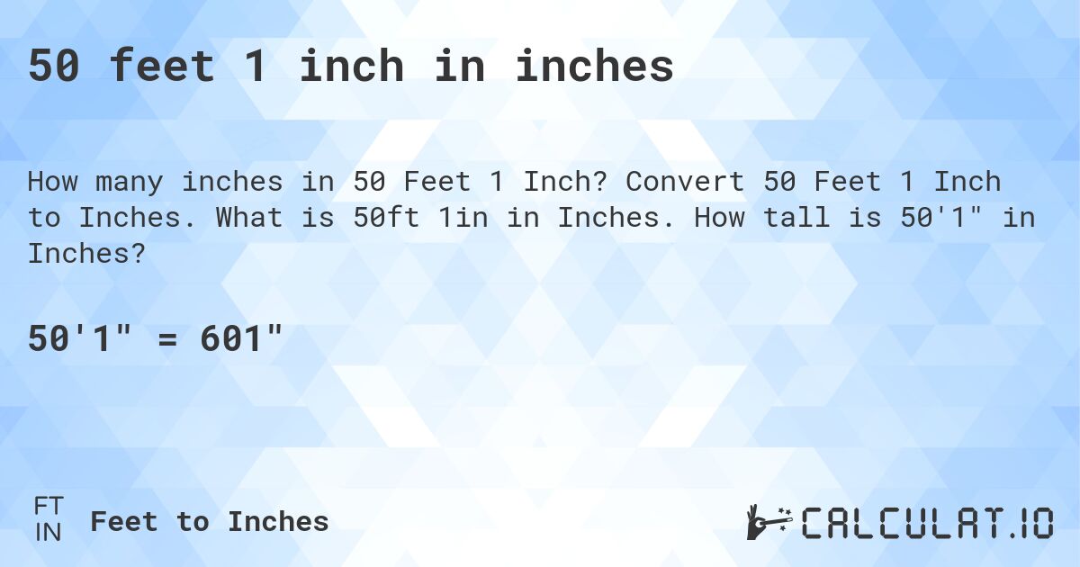 50 feet 1 inch in inches. Convert 50 Feet 1 Inch to Inches. What is 50ft 1in in Inches. How tall is 50'1 in Inches?