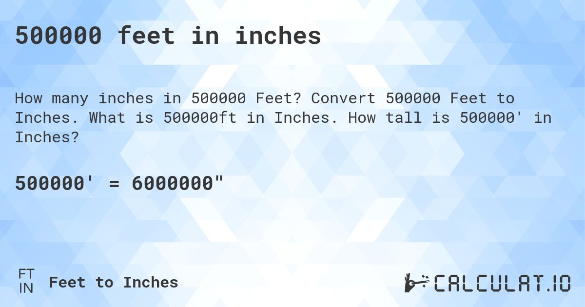 500000 feet in inches. Convert 500000 Feet to Inches. What is 500000ft in Inches. How tall is 500000' in Inches?