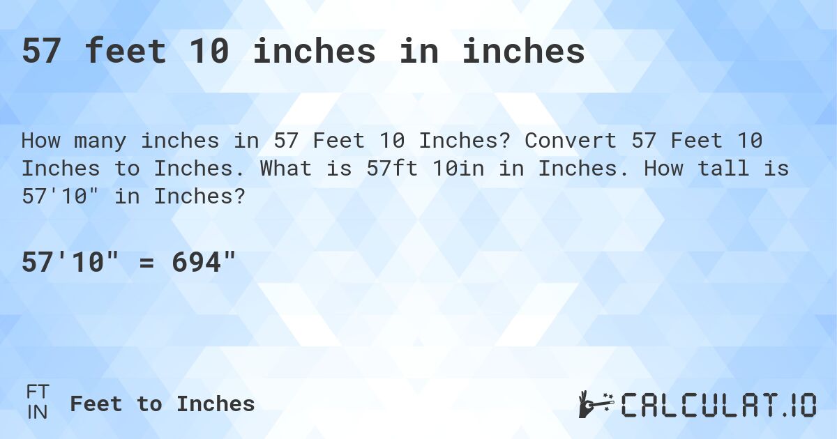 57 feet 10 inches in inches. Convert 57 Feet 10 Inches to Inches. What is 57ft 10in in Inches. How tall is 57'10 in Inches?