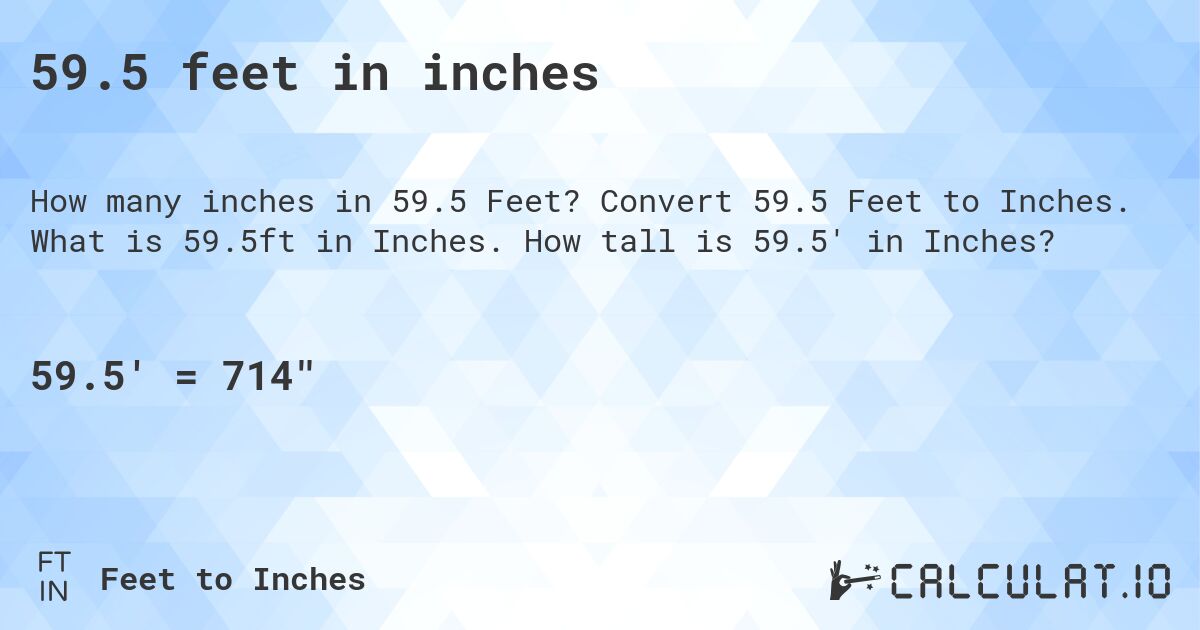 59.5 feet in inches. Convert 59.5 Feet to Inches. What is 59.5ft in Inches. How tall is 59.5' in Inches?