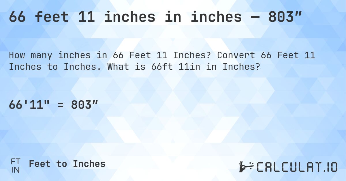 66 feet 11 inches in inches — 803″. Convert 66 Feet 11 Inches to Inches. What is 66ft 11in in Inches?