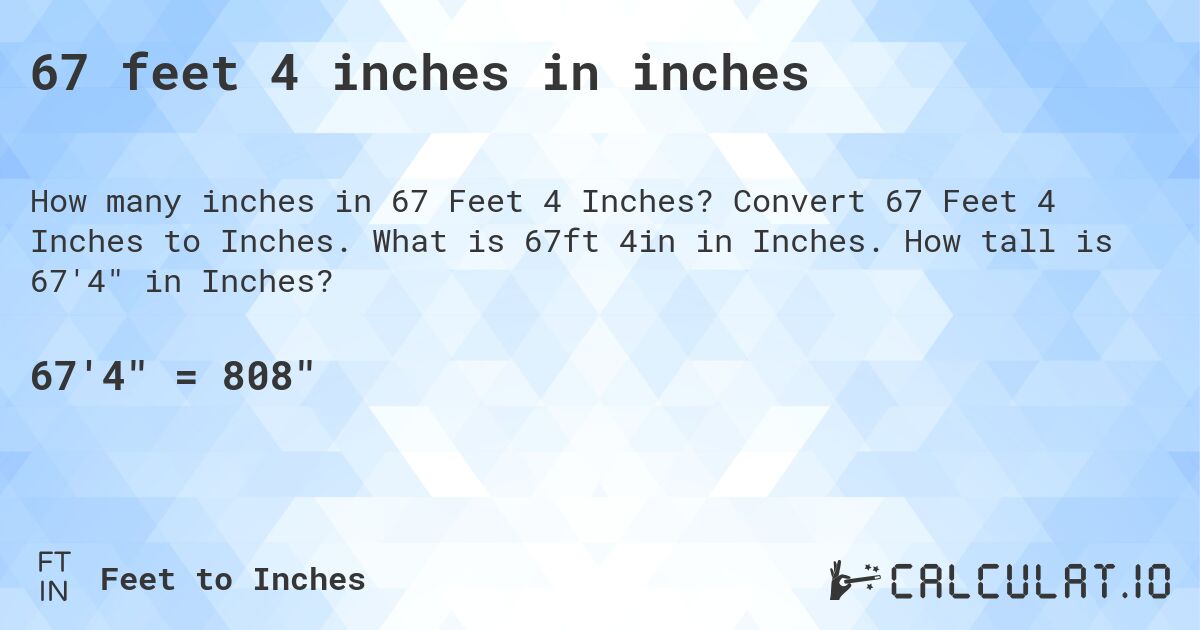 67 feet 4 inches in inches. Convert 67 Feet 4 Inches to Inches. What is 67ft 4in in Inches. How tall is 67'4 in Inches?