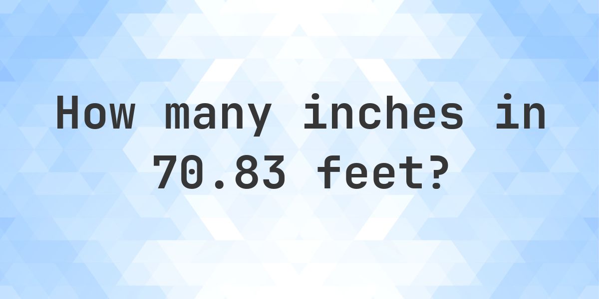 70.83 feet in inches — 849.96″ - Calculatio