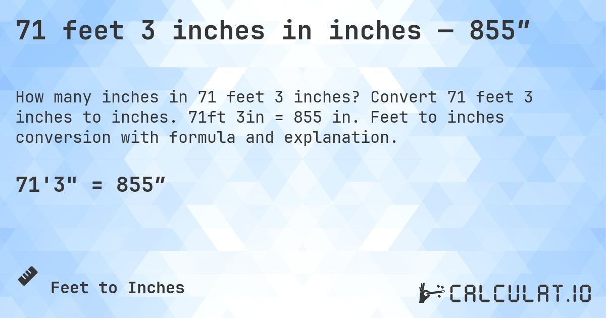 71 feet 3 inches in inches — 855″. Convert 71 feet 3 inches to inches. 71ft 3in = 855 in. Feet to inches conversion with formula and explanation.