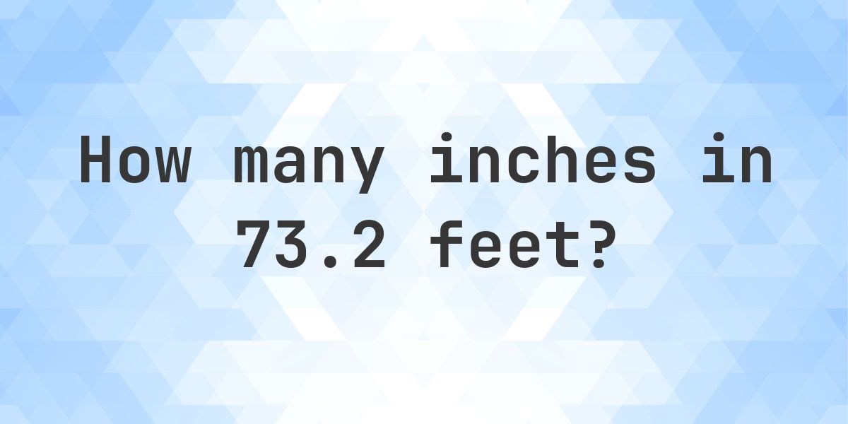 73.2 feet in inches — 878.4″ - Calculatio