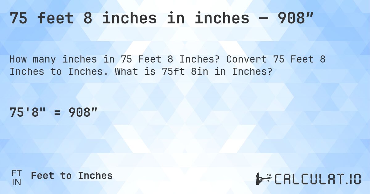 75 feet 8 inches in inches — 908″. Convert 75 Feet 8 Inches to Inches. What is 75ft 8in in Inches?