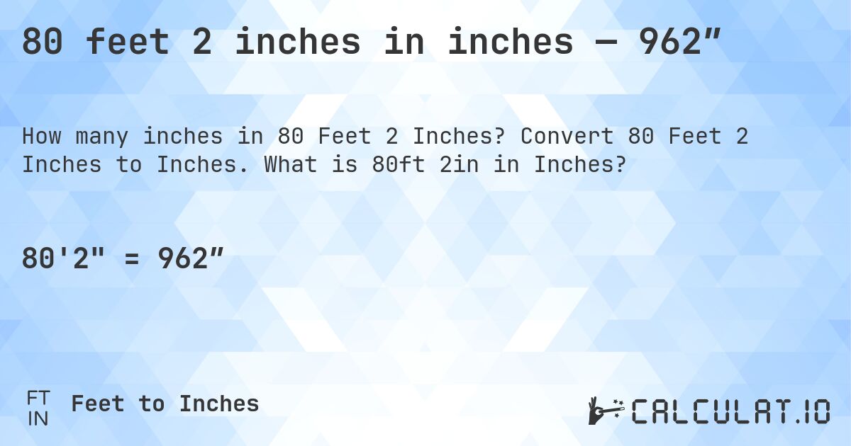 80 feet 2 inches in inches — 962″. Convert 80 Feet 2 Inches to Inches. What is 80ft 2in in Inches?
