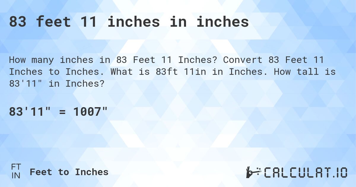 83 feet 11 inches in inches. Convert 83 Feet 11 Inches to Inches. What is 83ft 11in in Inches. How tall is 83'11 in Inches?