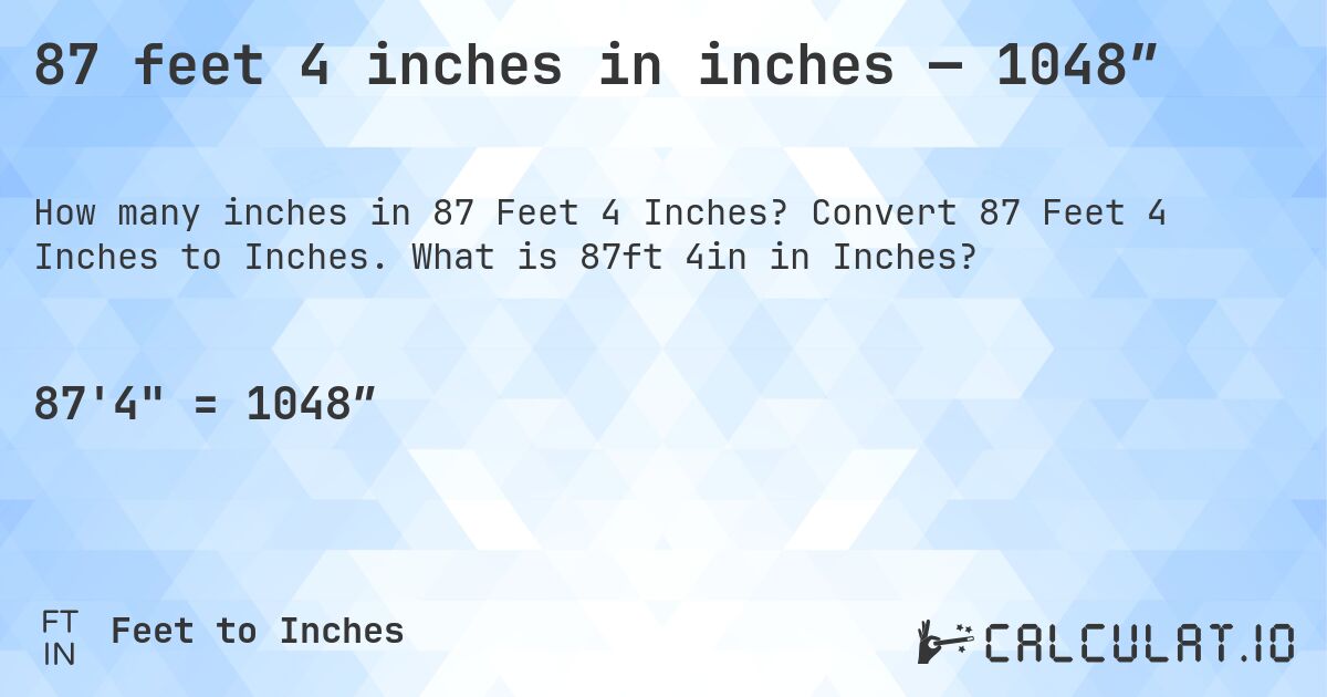 87 feet 4 inches in inches — 1048″. Convert 87 Feet 4 Inches to Inches. What is 87ft 4in in Inches?