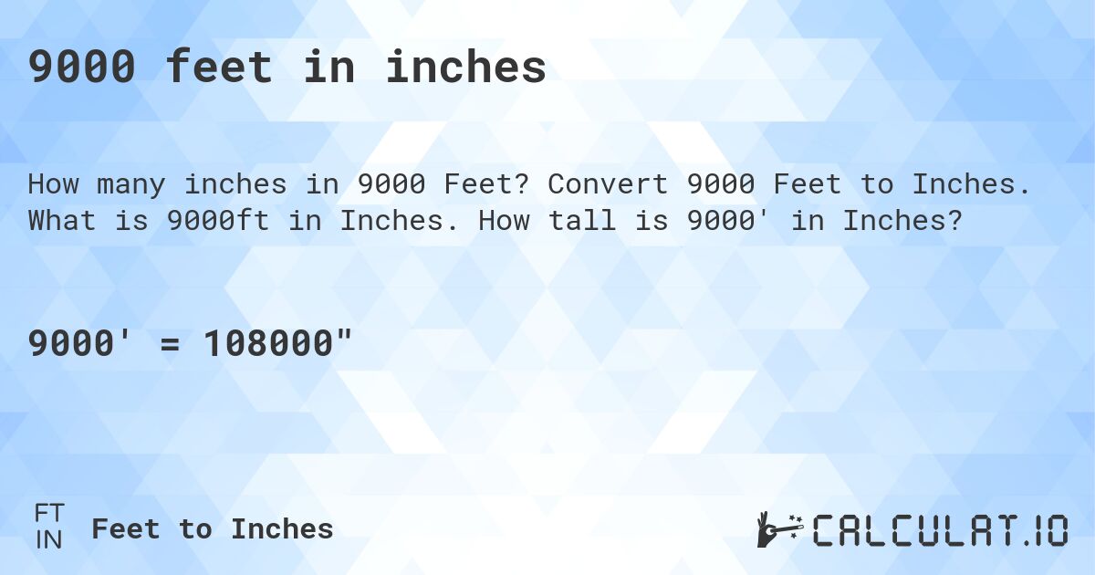 9000 feet in inches. Convert 9000 Feet to Inches. What is 9000ft in Inches. How tall is 9000' in Inches?