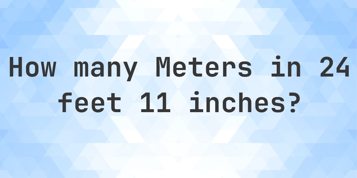 24 feet 11 Inches in Meters - Feet to Meters Conversion - Calculatio
