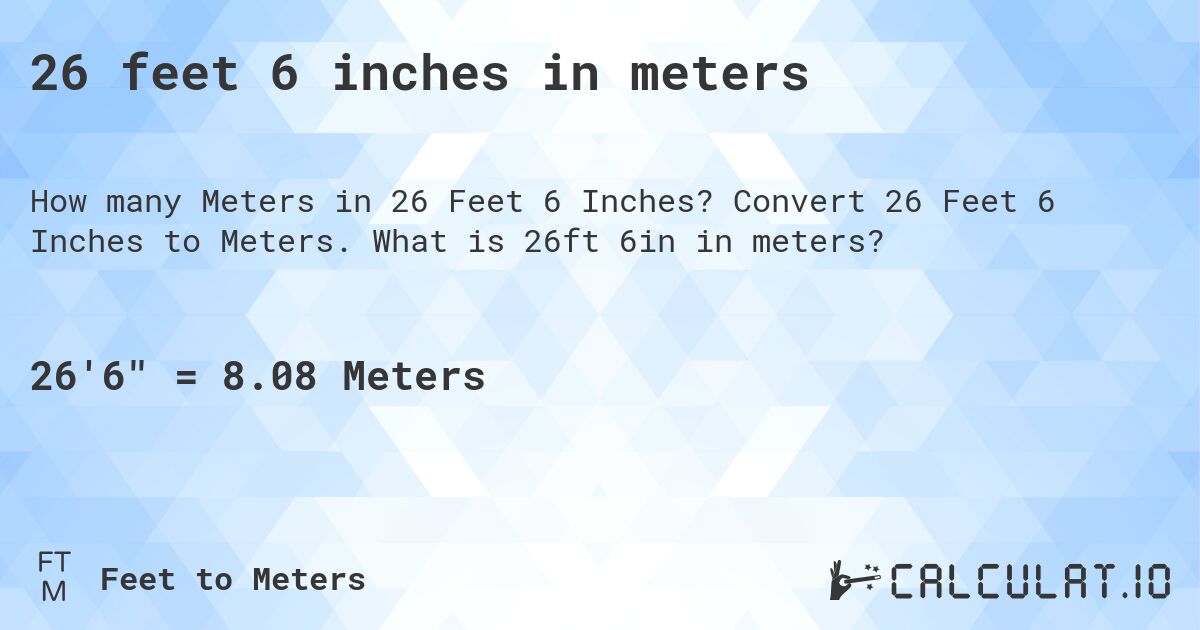 26 feet 6 inches in meters. Convert 26 Feet 6 Inches to Meters. What is 26ft 6in in meters?