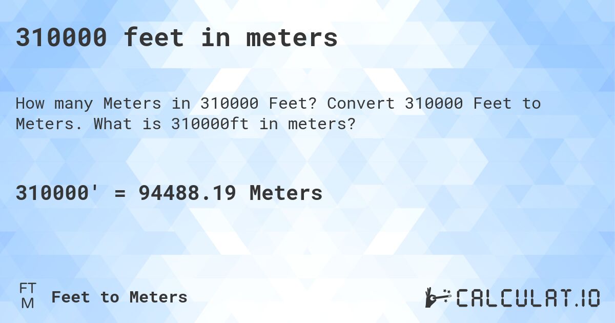 310000 feet in meters. Convert 310000 Feet to Meters. What is 310000ft in meters?