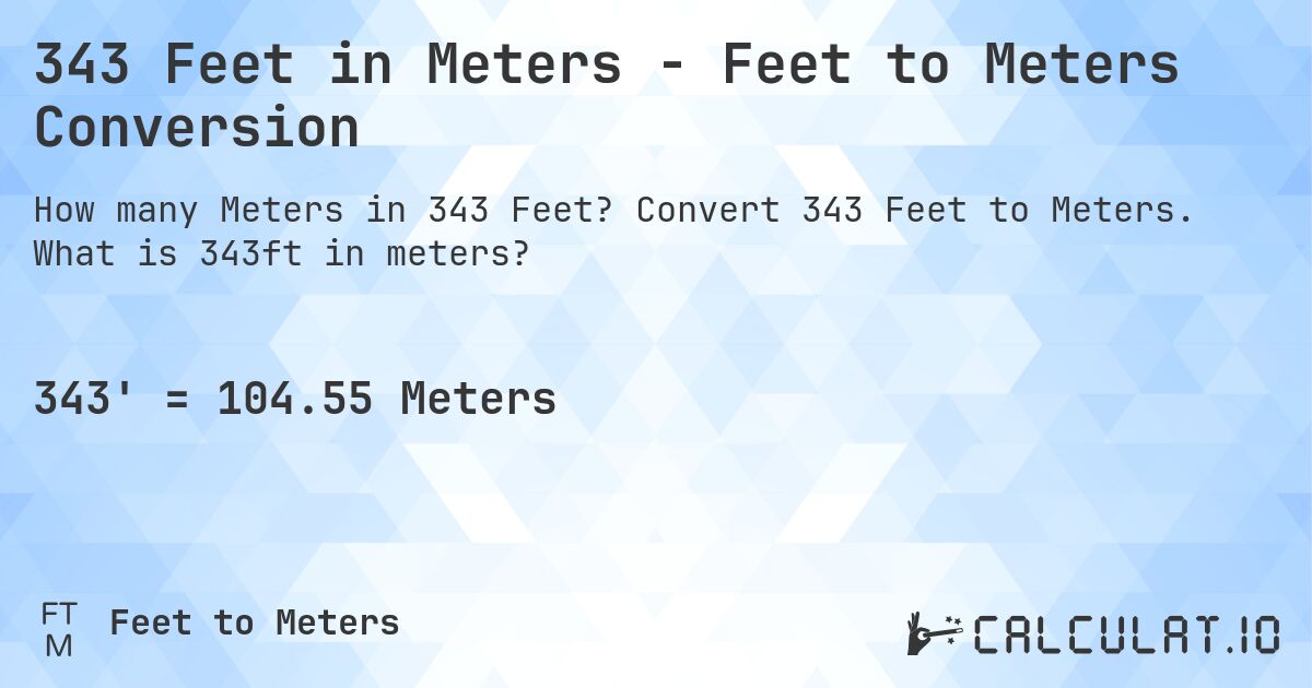 343 Feet in Meters - Feet to Meters Conversion. Convert 343 Feet to Meters. What is 343ft in meters?