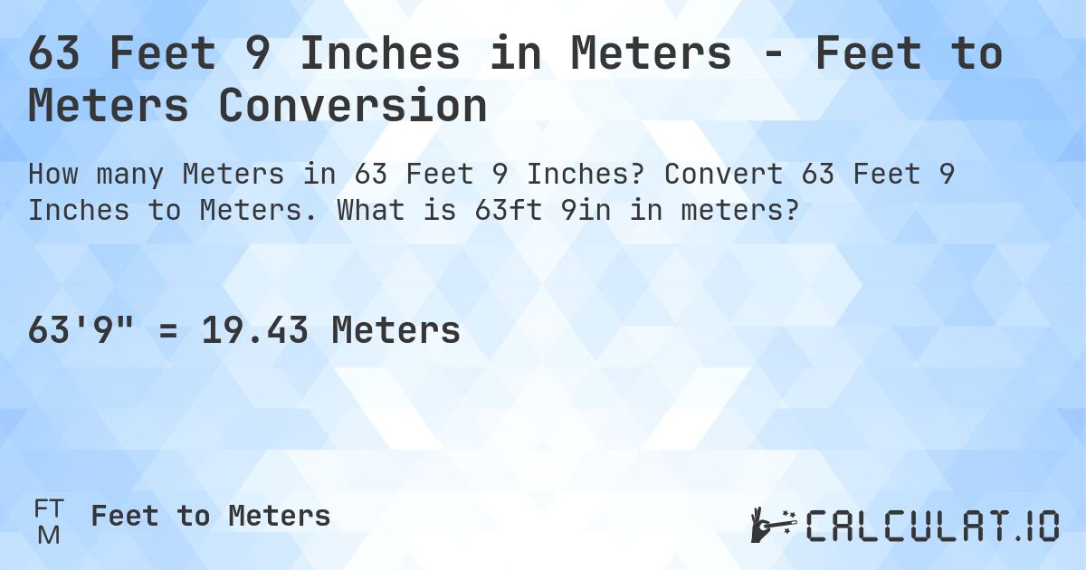63 Feet 9 Inches in Meters - Feet to Meters Conversion. Convert 63 Feet 9 Inches to Meters. What is 63ft 9in in meters?
