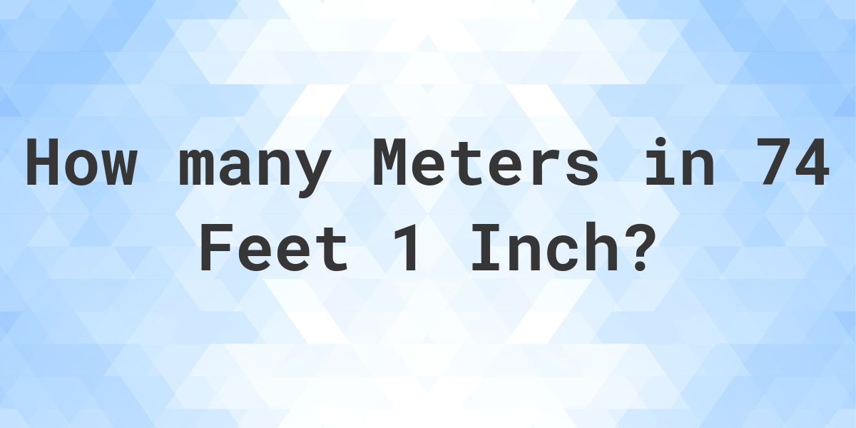 74 feet 1 inch in meters Calculatio