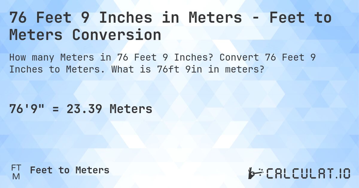 76 Feet 9 Inches in Meters - Feet to Meters Conversion. Convert 76 Feet 9 Inches to Meters. What is 76ft 9in in meters?