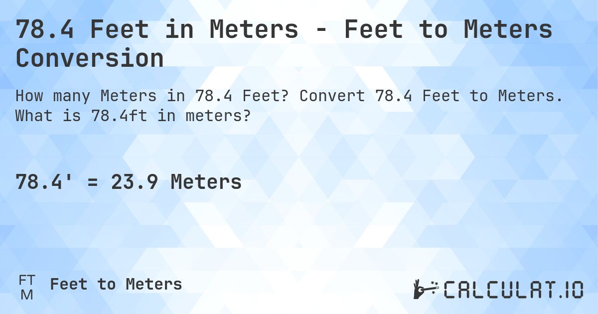 78.4 Feet in Meters - Feet to Meters Conversion. Convert 78.4 Feet to Meters. What is 78.4ft in meters?